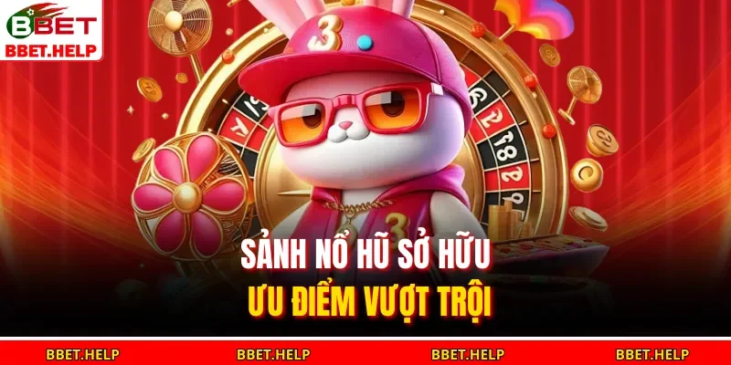 Sảnh nổ hũ sở hữu ưu điểm vượt trội